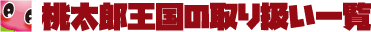 桃太郎王国の取り扱い一覧